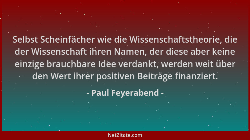Paul Feyerabend - Selbst Scheinfächer wie die Wissenschaftstheorie, die der Wissenschaft ihren Namen, der diese aber keine...