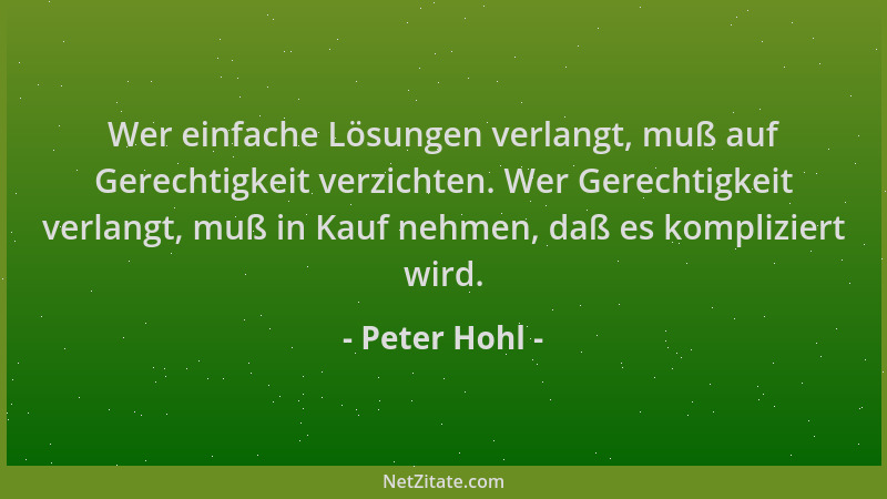 Peter Hohl - Wer einfache Lösungen verlangt, muß auf Gerechtigkeit verzichten. Wer Gerechtigkeit verlangt, muß in Kauf nehm...