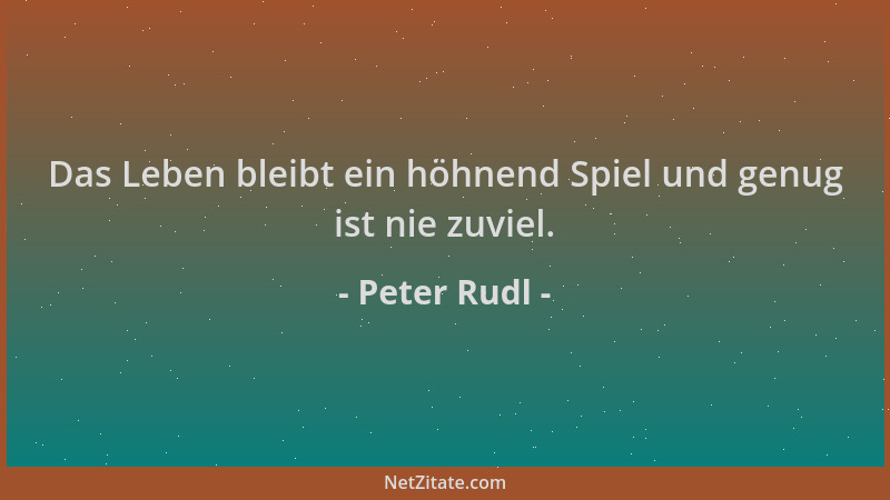 Peter Rudl - Das Leben bleibt ein höhnend Spiel und genug ist nie zuviel....