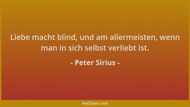 Peter Sirius - Liebe macht blind, und am allermeisten, wenn man in sich selbst verliebt ist....