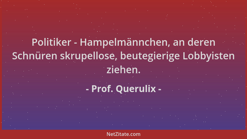 Prof. Querulix - Politiker - Hampelmännchen, an deren Schnüren skrupellose, beutegierige Lobbyisten ziehen....