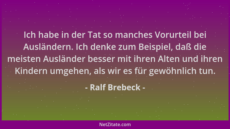 Ralf Brebeck - Ich habe in der Tat so manches Vorurteil bei Ausländern. Ich denke zum Beispiel, daß die meisten Ausländer b...