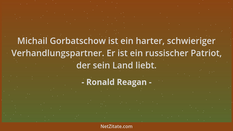 Ronald Reagan - Michail Gorbatschow ist ein harter, schwieriger Verhandlungspartner. Er ist ein russischer Patriot, der sei...