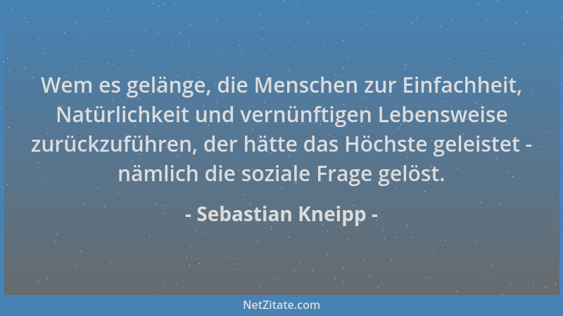Sebastian Kneipp - Wem es gelänge, die Menschen zur Einfachheit, Natürlichkeit und vernünftigen Lebensweise zurückzuführen,...