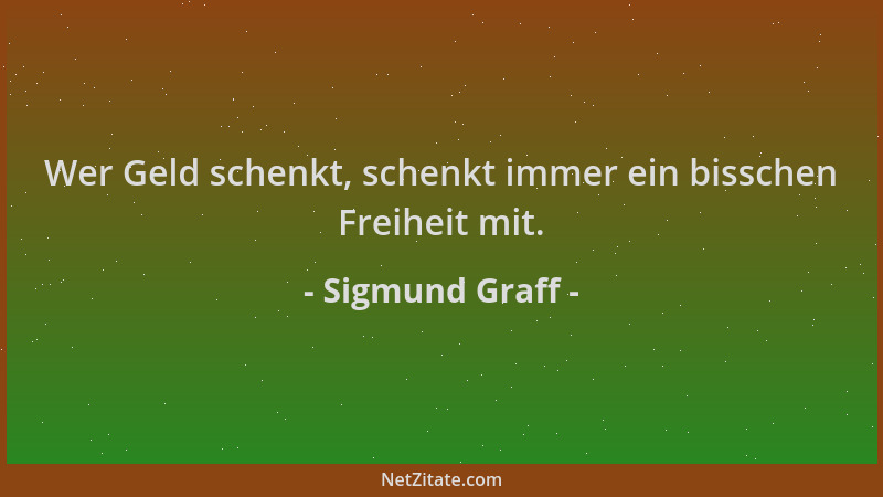Sigmund Graff - Wer Geld schenkt, schenkt immer ein bisschen Freiheit mit....