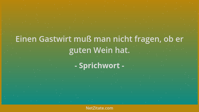 Sprichwort - Einen Gastwirt muß man nicht fragen, ob er guten Wein hat....