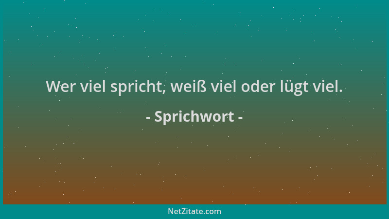 Sprichwort - Wer viel spricht, weiß viel oder lügt viel....