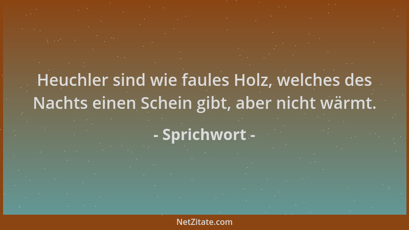 Sprichwort - Heuchler sind wie faules Holz, welches des Nachts einen Schein gibt, aber nicht wärmt....