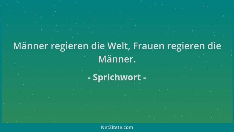 Sprichwort - Männer regieren die Welt, Frauen regieren die Männer....