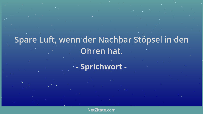 Sprichwort - Spare Luft, wenn der Nachbar Stöpsel in den Ohren hat....