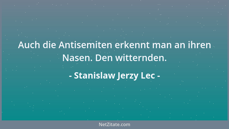 Stanislaw Jerzy Lec - Auch die Antisemiten erkennt man an ihren Nasen. Den witternden....