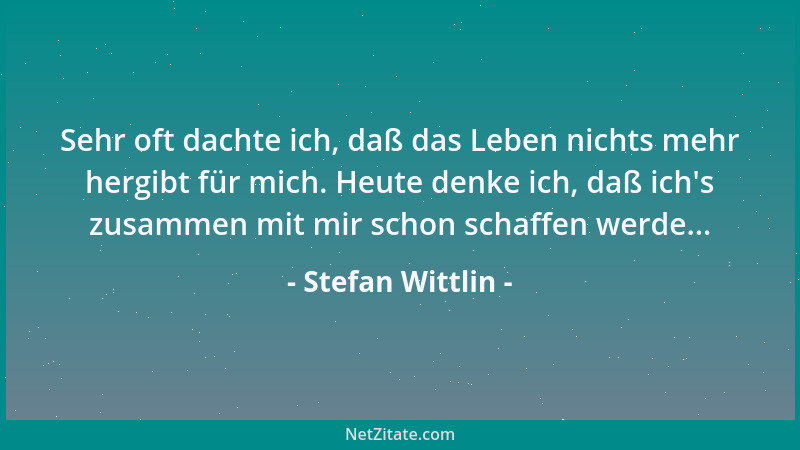Stefan Wittlin - Sehr oft dachte ich, daß das Leben nichts mehr hergibt für mich. Heute denke ich, daß ich 's zusammen mit m...