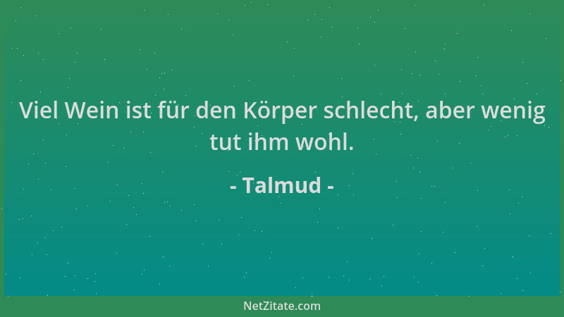 Talmud - Viel Wein ist für den Körper schlecht, aber wenig tut ihm wohl....