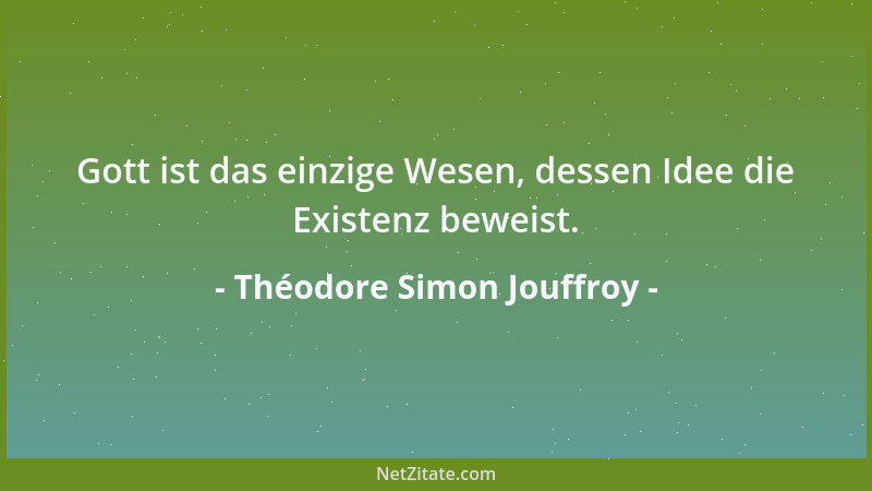 Théodore Simon Jouffroy - Gott ist das einzige Wesen, dessen Idee die Existenz beweist....
