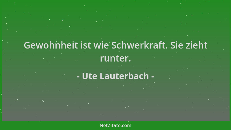 Ute Lauterbach - Gewohnheit ist wie Schwerkraft. Sie zieht runter....