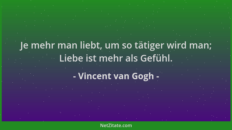 Vincent van Gogh - Je mehr man liebt, um so tätiger wird man; Liebe ist mehr als Gefühl....