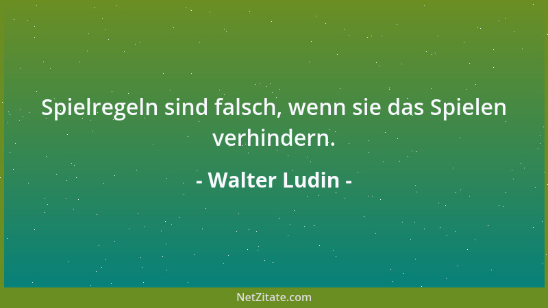 Walter Ludin - Spielregeln sind falsch, wenn sie das Spielen verhindern....
