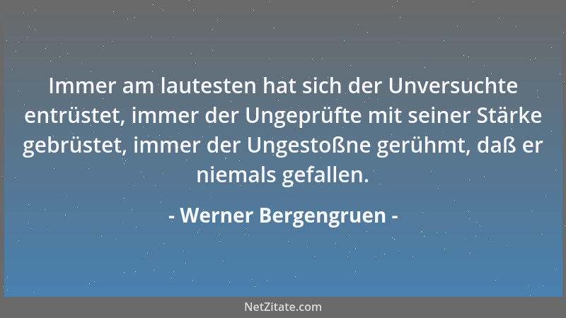 Werner Bergengruen - Immer am lautesten hat sich der Unversuchte entrüstet, immer der Ungeprüfte mit seiner Stärke gebrüste...
