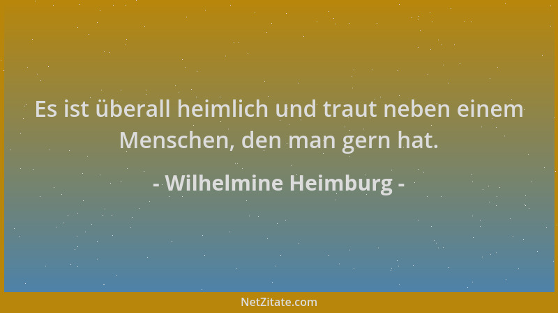 Wilhelmine Heimburg - Es ist überall heimlich und traut neben einem Menschen, den man gern hat....