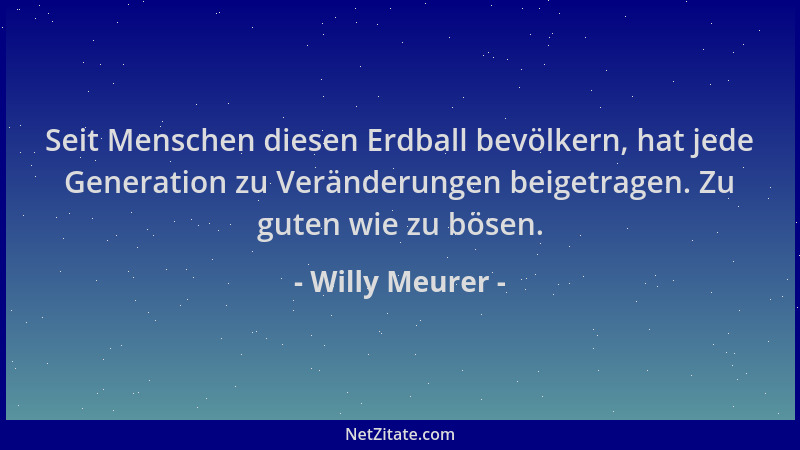 Willy Meurer - Seit Menschen diesen Erdball bevölkern, hat jede Generation zu Veränderungen beigetragen. Zu guten wie zu bö...