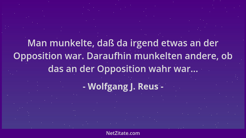 Wolfgang J. Reus - Man munkelte, daß da irgend etwas an der Opposition war. Daraufhin munkelten andere, ob das an der Oppos...