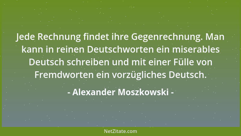 Alexander Moszkowski - Jede Rechnung findet ihre Gegenrechnung. Man kann in reinen Deutschworten ein miserables Deutsch sch...