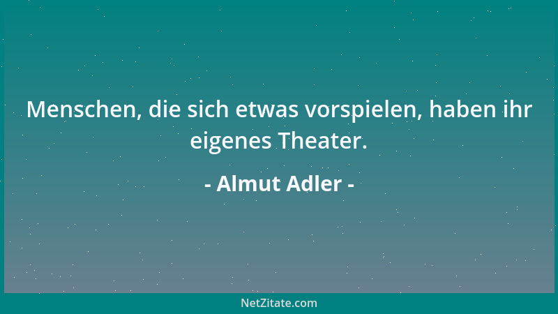 Almut Adler - Menschen, die sich etwas vorspielen, haben ihr eigenes Theater....