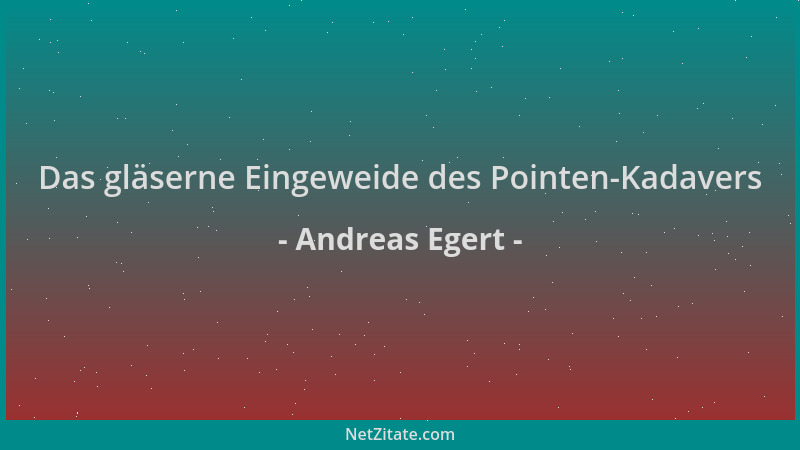 Andreas Egert - Das gläserne Eingeweide des Pointen-Kadavers...