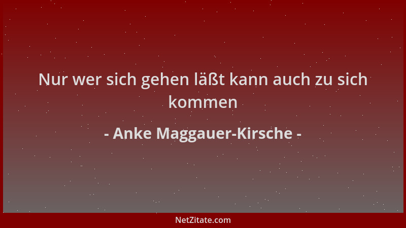 Anke Maggauer-Kirsche - Nur wer sich gehen läßt kann auch zu sich kommen...