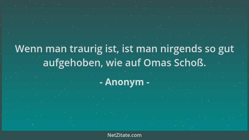 Anonym - Wenn man traurig ist, ist man nirgends so gut aufgehoben, wie auf Omas Schoß....
