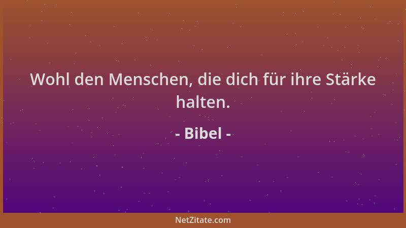 Bibel - Wohl den Menschen, die dich für ihre Stärke halten....