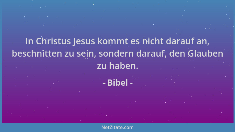 Bibel - In Christus Jesus kommt es nicht darauf an, beschnitten zu sein, sondern darauf, den Glauben zu haben....