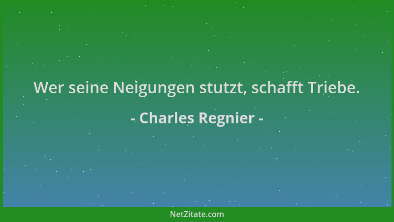 Charles Regnier - Wer seine Neigungen stutzt, schafft Triebe....