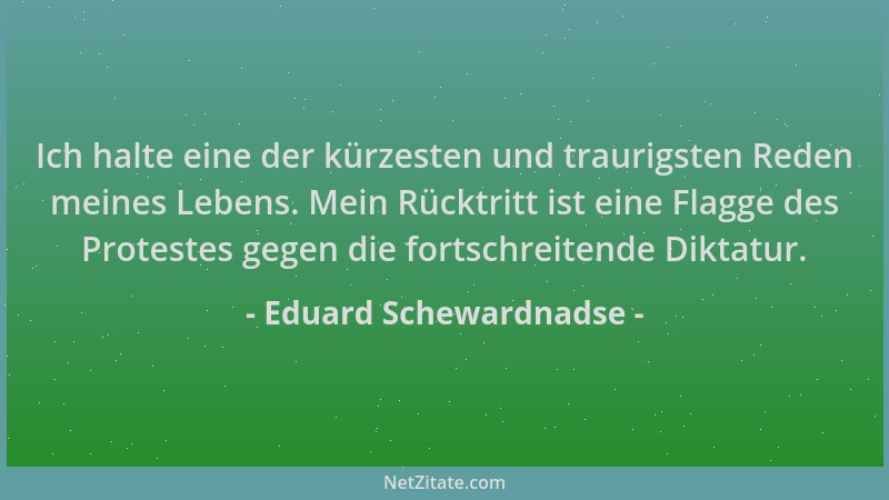 Eduard Schewardnadse - Ich halte eine der kürzesten und traurigsten Reden meines Lebens. Mein Rücktritt ist eine Flagge des...