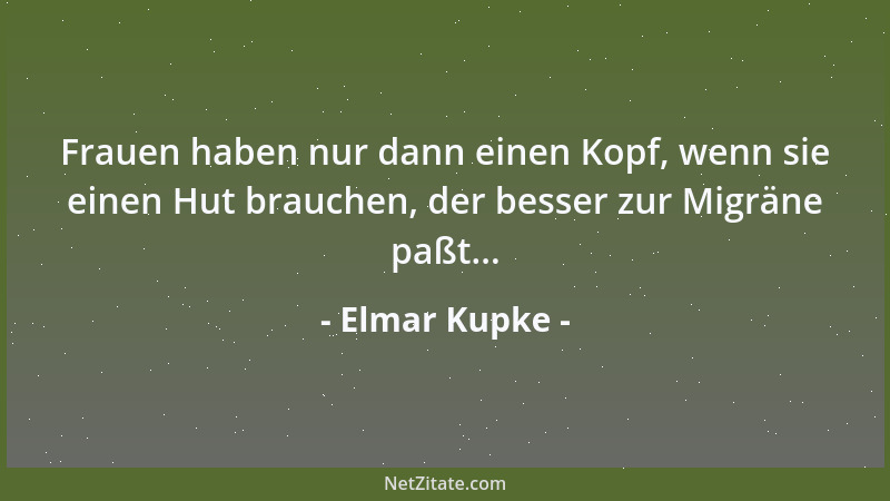 Elmar Kupke - Frauen haben nur dann einen Kopf, wenn sie einen Hut brauchen, der besser zur Migräne paßt......