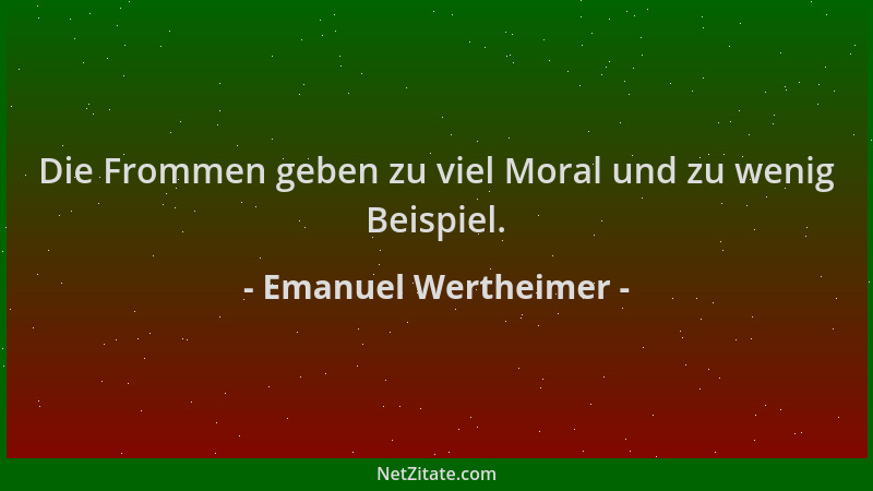 Emanuel Wertheimer - Die Frommen geben zu viel Moral und zu wenig Beispiel....
