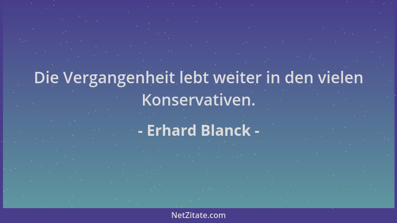 Erhard Blanck - Die Vergangenheit lebt weiter in den vielen Konservativen....