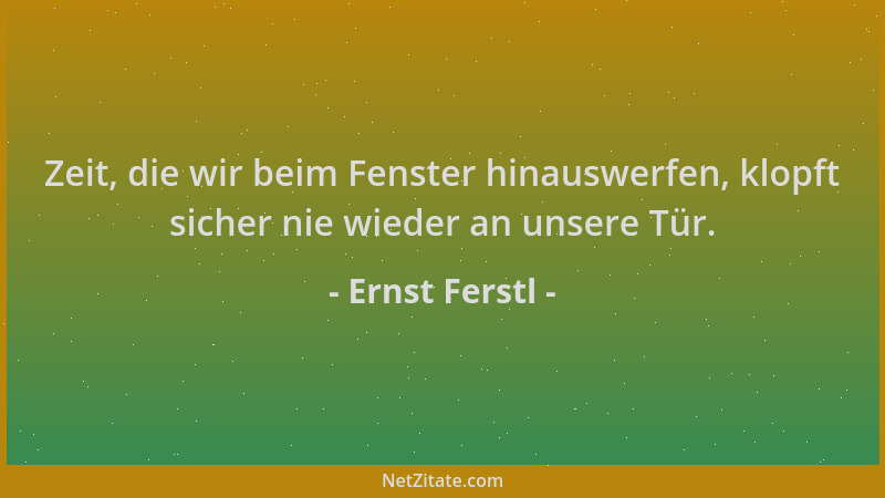 Ernst Ferstl - Zeit, die wir beim Fenster hinauswerfen, klopft sicher nie wieder an unsere Tür....