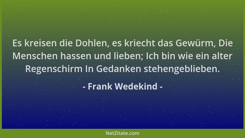 Frank Wedekind - Es kreisen die Dohlen, es kriecht das Gewürm, Die Menschen hassen und lieben; Ich bin wie ein alter Regens...