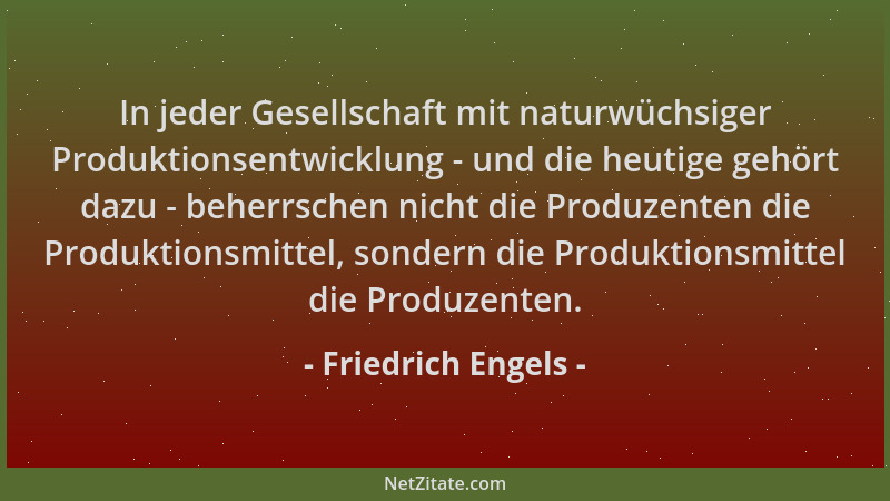 Friedrich Engels - In jeder Gesellschaft mit naturwüchsiger Produktionsentwicklung - und die heutige gehört dazu - beherrsc...