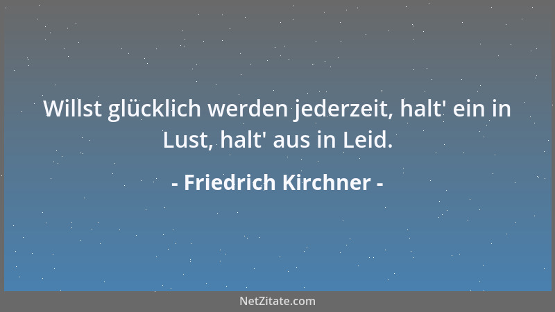 Friedrich Kirchner - Willst glücklich werden jederzeit, halt ' ein in Lust, halt ' aus in Leid....