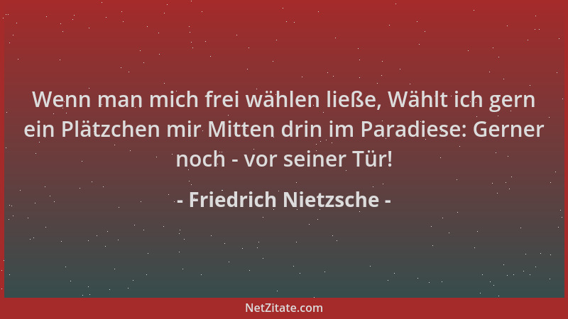 Friedrich Nietzsche - Wenn man mich frei wählen ließe, Wählt ich gern ein Plätzchen mir Mitten drin im Paradiese: Gerner no...