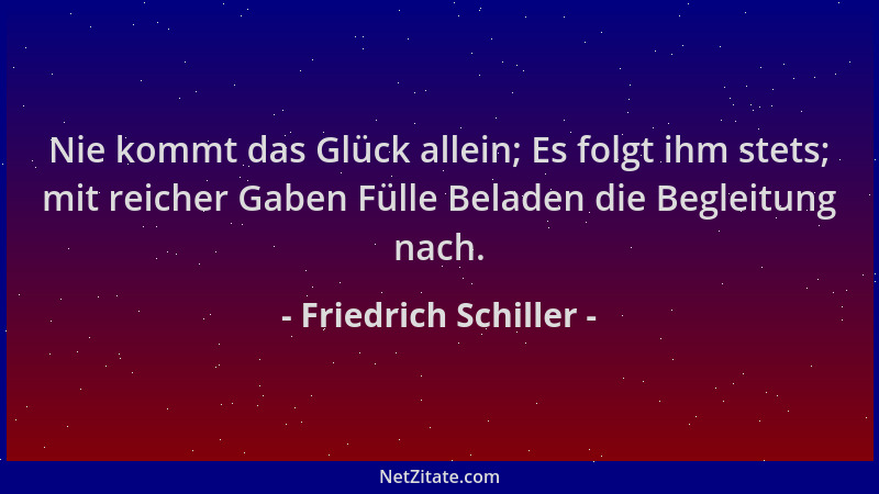 Friedrich Schiller - Nie kommt das Glück allein; Es folgt ihm stets; mit reicher Gaben Fülle Beladen die Begleitung nach....