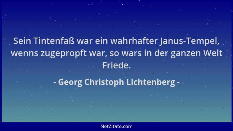 Georg Christoph Lichtenberg - Sein Tintenfaß war ein wahrhafter Janus-Tempel, wenns zugepropft war, so wars in der ganzen W...