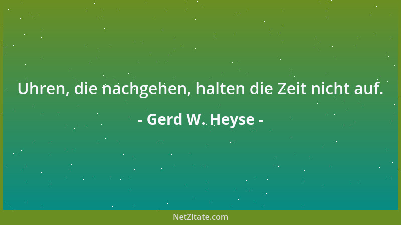 Gerd W. Heyse - Uhren, die nachgehen, halten die Zeit nicht auf....