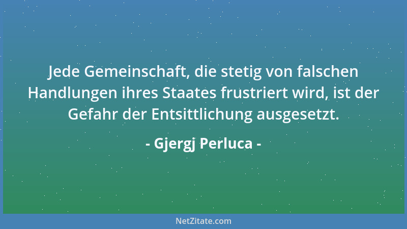 Gjergj Perluca - Jede Gemeinschaft, die stetig von falschen Handlungen ihres Staates frustriert wird, ist der Gefahr der En...