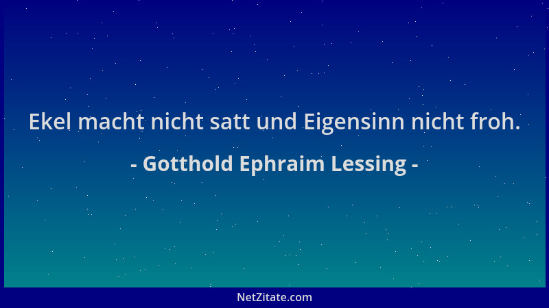 Gotthold Ephraim Lessing - Ekel macht nicht satt und Eigensinn nicht froh....