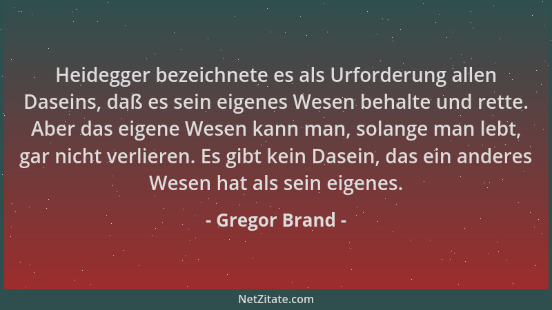 Gregor Brand - Heidegger bezeichnete es als Urforderung allen Daseins, daß es sein eigenes Wesen behalte und rette. Aber da...