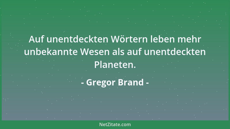 Gregor Brand - Auf unentdeckten Wörtern leben mehr unbekannte Wesen als auf unentdeckten Planeten....