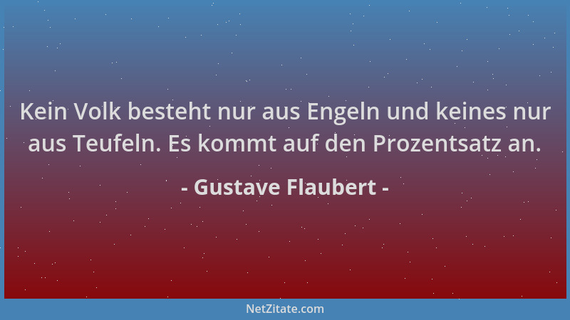 Gustave Flaubert - Kein Volk besteht nur aus Engeln und keines nur aus Teufeln. Es kommt auf den Prozentsatz an....